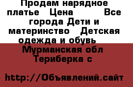 Продам нарядное платье › Цена ­ 500 - Все города Дети и материнство » Детская одежда и обувь   . Мурманская обл.,Териберка с.